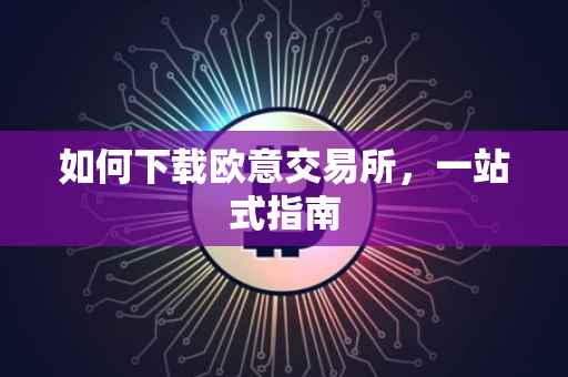如何下载欧意交易所，一站式指南