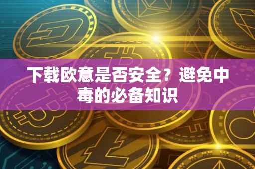 下载欧意是否安全？避免中毒的必备知识