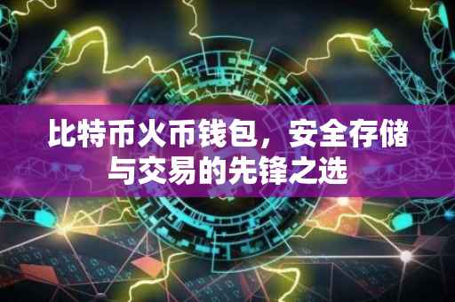 比特币火币钱包，安全存储与交易的先锋之选