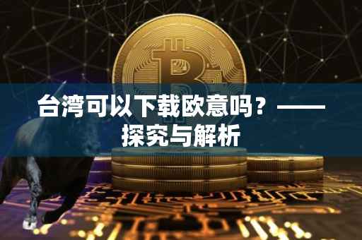 台湾可以下载欧意吗？——探究与解析