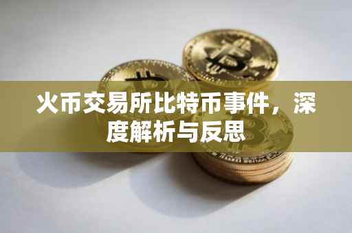 火币交易所比特币事件，深度解析与反思