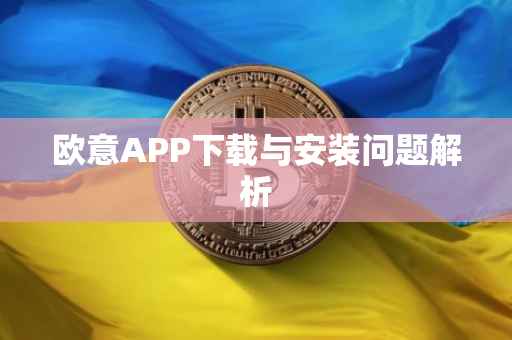 欧意APP下载与安装问题解析