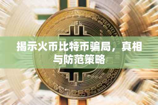 揭示火币比特币骗局，真相与防范策略