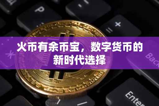 火币有余币宝，数字货币的新时代选择