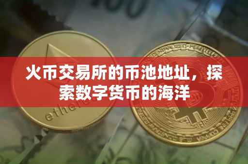 火币交易所的币池地址，探索数字货币的海洋