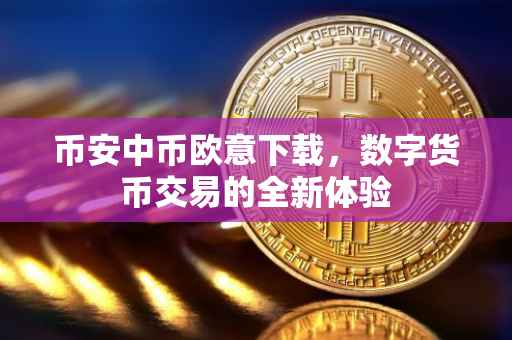 币安中币欧意下载，数字货币交易的全新体验