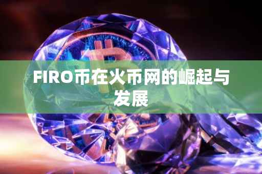 FIRO币在火币网的崛起与发展