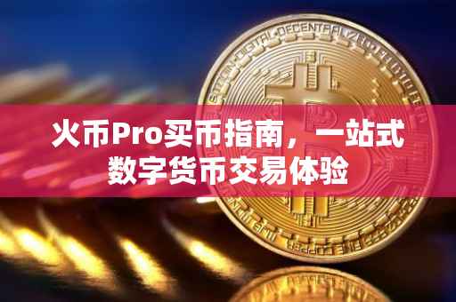 火币Pro买币指南，一站式数字货币交易体验