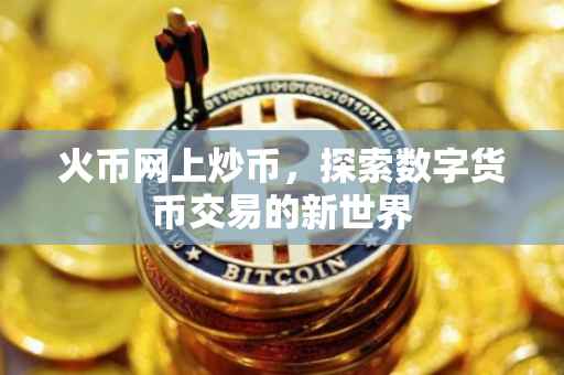 火币网上炒币，探索数字货币交易的新世界