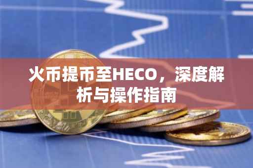 火币提币至HECO，深度解析与操作指南