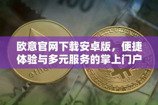 欧意官网下载安卓版，便捷体验与多元服务的掌上门户