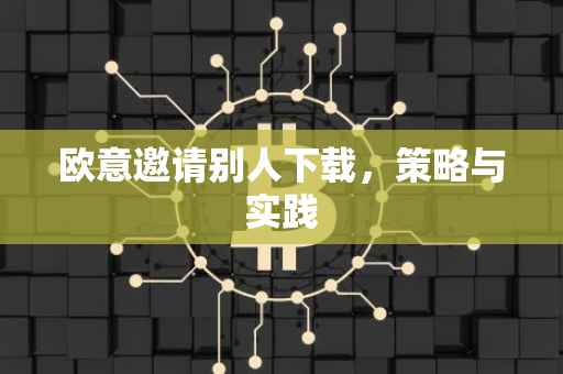 欧意邀请别人下载，策略与实践