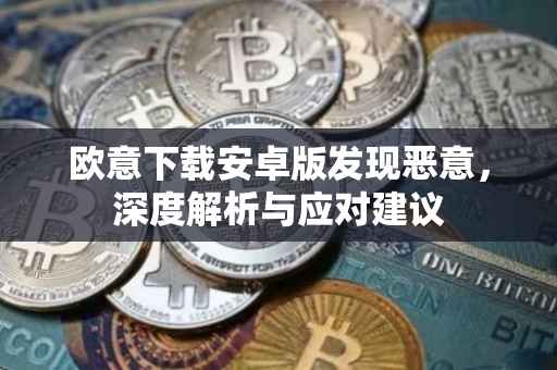 欧意下载安卓版发现恶意，深度解析与应对建议