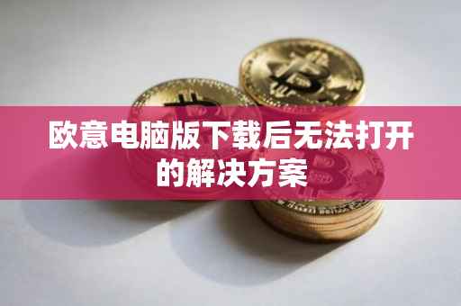 欧意电脑版下载后无法打开的解决方案