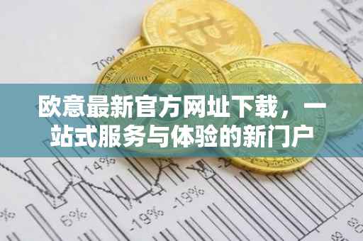欧意最新官方网址下载，一站式服务与体验的新门户