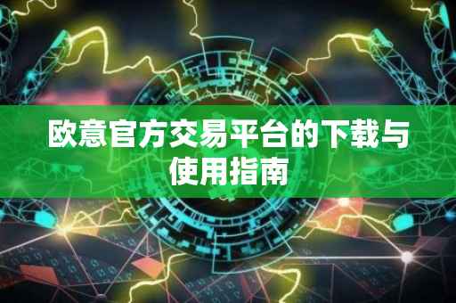 欧意官方交易平台的下载与使用指南