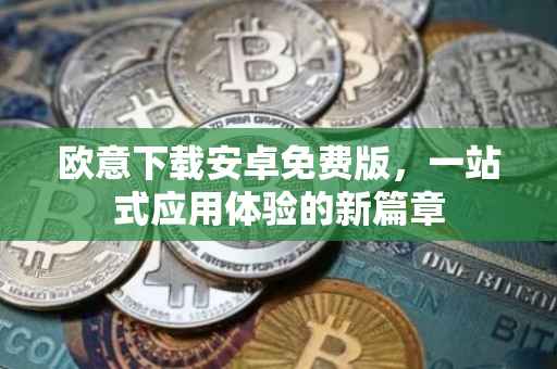 欧意下载安卓免费版，一站式应用体验的新篇章