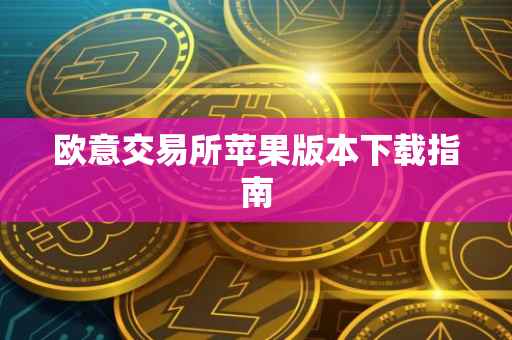 欧意交易所苹果版本下载指南