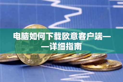 电脑如何下载欧意客户端——详细指南