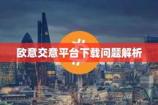 欧意交意平台下载问题解析