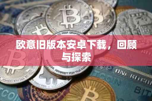 欧意旧版本安卓下载，回顾与探索