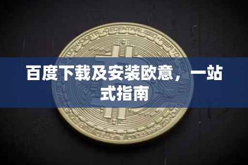百度下载及安装欧意，一站式指南