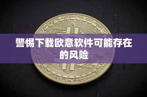警惕下载欧意软件可能存在的风险
