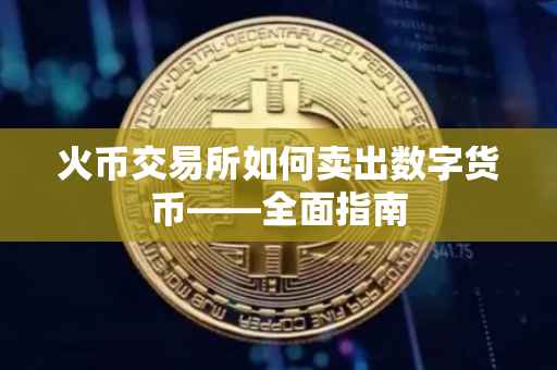 火币交易所如何卖出数字货币——全面指南