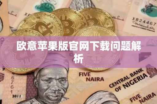 欧意苹果版官网下载问题解析