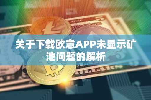 关于下载欧意APP未显示矿池问题的解析