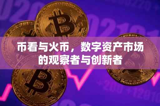 币看与火币，数字资产市场的观察者与创新者