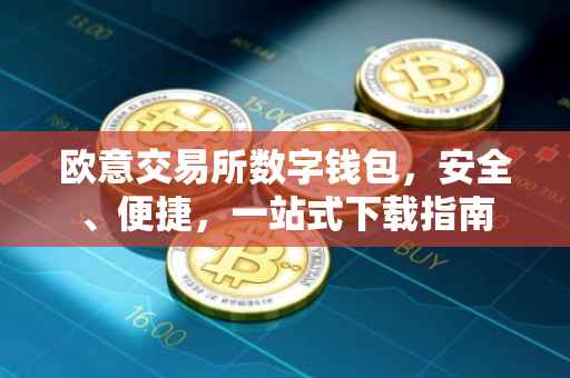 欧意交易所数字钱包，安全、便捷，一站式下载指南