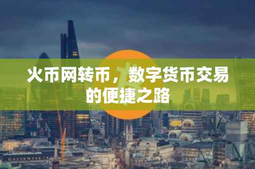 火币网转币，数字货币交易的便捷之路