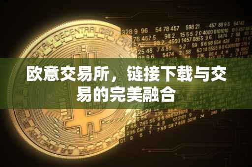 欧意交易所，链接下载与交易的完美融合