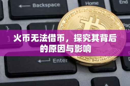 火币无法借币，探究其背后的原因与影响