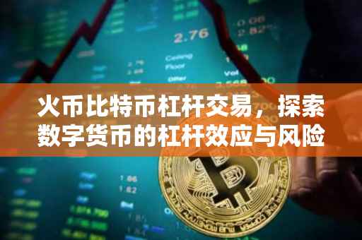 火币比特币杠杆交易，探索数字货币的杠杆效应与风险管理