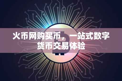 火币网购买币，一站式数字货币交易体验