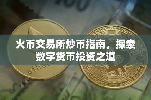 火币交易所炒币指南，探索数字货币投资之道