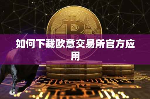 如何下载欧意交易所官方应用