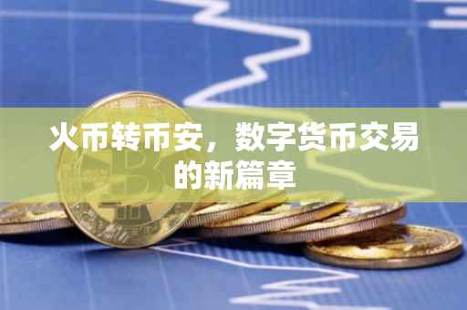 火币转币安，数字货币交易的新篇章