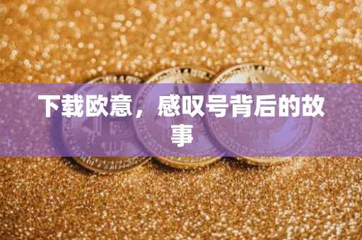 下载欧意，感叹号背后的故事