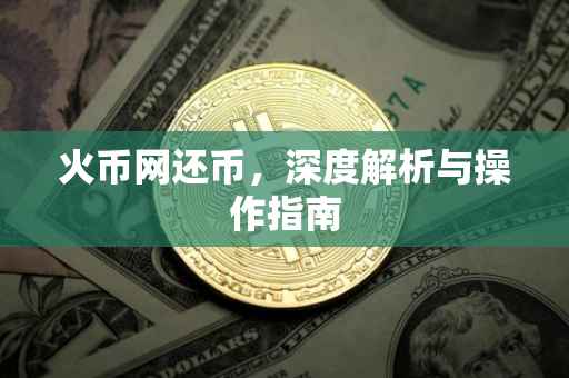 火币网还币，深度解析与操作指南