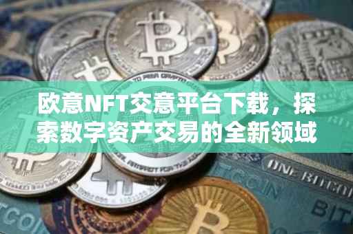 欧意NFT交意平台下载，探索数字资产交易的全新领域