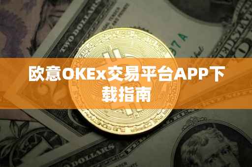 欧意OKEx交易平台APP下载指南