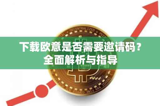 下载欧意是否需要邀请码？全面解析与指导
