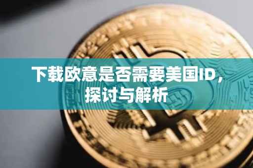 下载欧意是否需要美国ID，探讨与解析