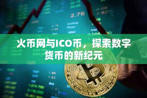 火币网与ICO币，探索数字货币的新纪元