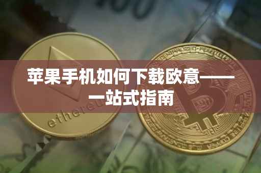 苹果手机如何下载欧意——一站式指南