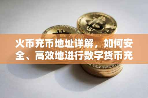 火币充币地址详解，如何安全、高效地进行数字货币充值