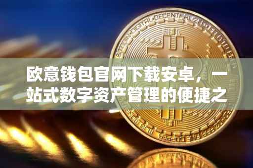 欧意钱包官网下载安卓，一站式数字资产管理的便捷之选